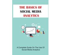 The Basics Of Social Media Analytics: A Complete Guide On The Use Of Social Media Analytics