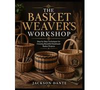 THE BASKET WEAVER’S WORKSHOP: Step-by-Step Techniques for Creating Beautiful Handmade Basket Projects