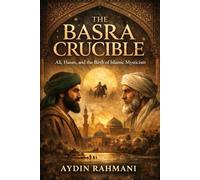 The Basra Crucible: Ali, Hasan, and the Birth of Islamic Mysticism