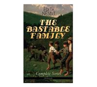 THE BASTABLE FAMILY - Complete Series (Illustrated): The Treasure Seekers, The Wouldbegoods, The New Treasure Seekers & Oswald Bastable and Others (Adventure Classics for Children)