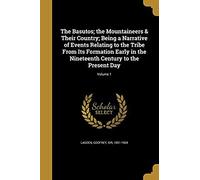The Basutos; The Mountaineers & Their Country; Being A Narrative Of Events Relating To The Tribe From Its Formation Early In The Nineteenth Century To The Present Day; Volume 1