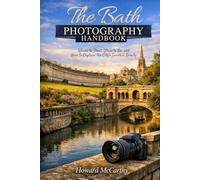 THE BATH PHOTOGRAPHY HANDBOOK: Where to Shoot, When to Go, and How to Capture the City's Timeless Beauty