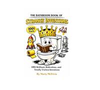 THE BATHROOM BOOK OF STRANGE INVENTIONS: 1001 Brilliant, Ridiculous, and Totally Useless Inventions