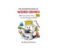 The Bathroom Book of Weird Crimes: 1001 True Crimes That Are Too Strange to Believe