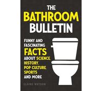 The Bathroom Bulletin: Funny and Fascinating Facts about Science, History, Pop Culture, Sports and More