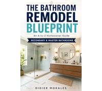 The Bathroom Remodel Blueprint: An A-to-Z Homeowner Guide to Planning, Pricing and Managing Secondary and Master Bathroom Renovations