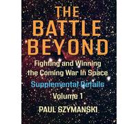 The Battle Beyond-Fighting and Winning the Coming War in Space: Supplemental Details - Volume 1 - Space Warfighting Detailed Lists of Attack Options