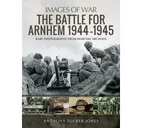 The Battle for Arnhem 1944-1945: Rare Photographs from Wartime Archives