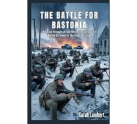 The Battle for Bastonia: A Frozen Struggle of the 101st Airborne Against Waffen SS Armor in the Ardennes Siege