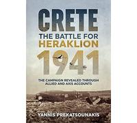 The Battle for Heraklion. Crete 1941: The Campaign Revealed Through Allied and Axis Accounts