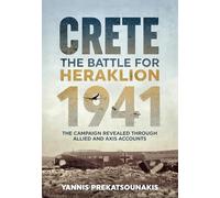 The Battle for Heraklion. Crete 1941: The Campaign Revealed Through Allied and Axis Accounts