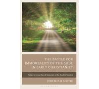The Battle for Immortality of the Soul in Early Christianity: Tatian's versus Greek Concepts of the Soul in Context