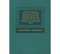 The Battle for Native Industry: The Debate Upon the Corn Laws, the Corn Importation and Customs' Duties Bills, and the Other Financial Measures of the ... 1846 Volume 1 - Primary Source Edition