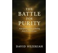The Battle for Purity: A Scriptural Guide to Healing from Porn Addiction