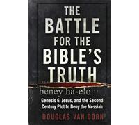The Battle for the Bible's Truth: Genesis 6, Jesus, and the Second Century Plot to Deny the Messiah