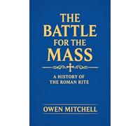 The Battle for the Mass: A History of the Roman Rite
