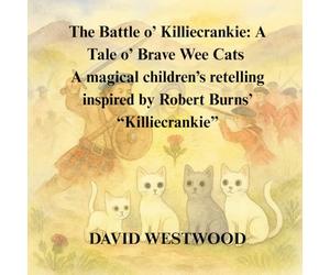 The Battle o’ Killiecrankie: A Tale o’ Brave Wee Cats A magical children’s retelling inspired by Robert Burns’ “Killiecrankie”