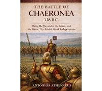 The Battle of Chaeronea 338 B.C.: Philip II, Alexander the Great, and the Battle That Ended Greek Independence