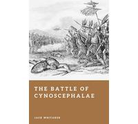 The Battle of Cynoscephalae: Legion Versus Phalanx in Thessaly