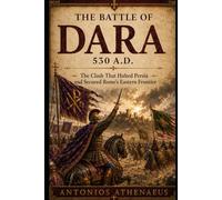 The Battle of Dara 530 A.D.: The Clash That Halted Persia and Secured Rome’s Eastern Frontier