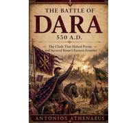 The Battle of Dara 530 A.D.: The Clash That Halted Persia and Secured Rome's Eastern Frontier