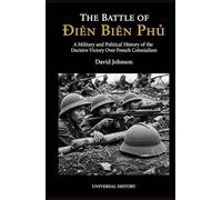 The Battle of Dien Bien Phu: A Military and Political History of the Decisive Victory Over French Colonialism