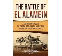 The Battle of El Alamein: A Captivating Guide to the Pivotal World War II Battle That Turned the Tide in North Africa