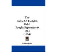 The Battle of Flodden Field: Fought September 9, 1513 (1864) Jones, Robert (Auteur)