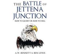 THE BATTLE OF JETTENA JUNCTION RIDE TO GLORY OR RIDE TO HELL - A.W. Bennett - Author Solutions Inc - Livre en Anglais A.W. BennettA.W. Bennett (Auteur)