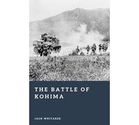 The Battle of Kohima: The Brutal World War II Turning Point on the Road to Burma