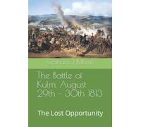 The Battle of Kulm, August 29th - 30th 1813: The Lost Opportunity