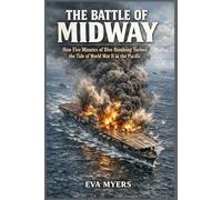 The Battle Of Midway: How Five Minutes of Dive Bombing Turned the Tide of World War II in the Pacific