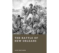 The Battle of New Orleans: Andrew Jackson and Britain's Final Invasion of America