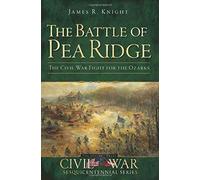 The Battle Of Pea Ridge: The Civil War Fight For The Ozarks