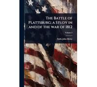 The Battle of Plattsburg; a Study in and of the war of 1812