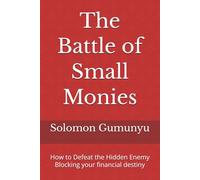 The Battle of Small Monies: How to Defeat the Hidden Enemy Blocking your financial destiny