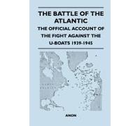 The Battle Of The Atlantic - The Official Account Of The Fight Against The U-Boats 1939-1945