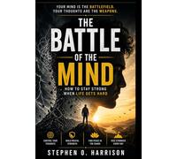The Battle of the Mind: How to Stay Strong When Life Gets Hard: Winning the Invisible War Within You Even When Everything Around You Is Falling Apart
