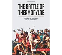 The Battle Of Thermopylae:The Heroic Fall Of Leonidas I And The 300 Spartans