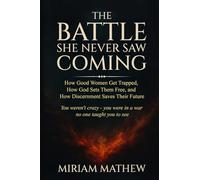 THE BATTLE SHE NEVER SAW COMING: How Good Women Get Trapped, How God Sets Them Free, and How Discernment Saves Their Future