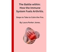 The Battle Within: How the Immune System Fuels Arthritis.: And the Steps You Can Take to Calm the Fire.