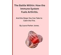 The Battle Within: How the Immune System Fuels Arthritis.: And the Steps You Can Take to Calm the Fire.