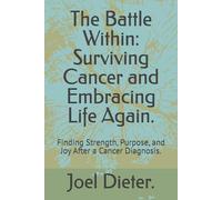 The Battle Within: Surviving Cancer and Embracing Life Again.: Finding Strength, Purpose, and Joy After a Cancer Diagnosis.
