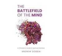 The Battlefield of the Mind: A Christian’s Guide to Spiritual Warfare
