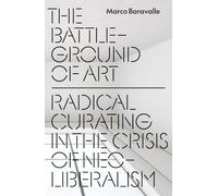 The Battleground of Art: Alter-institutions and Radical Curating in the Neoliberal Era
