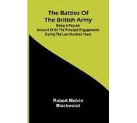 The Battles Of The British Army; Being A Popular Account Of All The Principal Engagements During The Last Hundred Years
