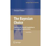 The Bayesian Choice: From Decision-Theoretic Foundations to Computational Implementation