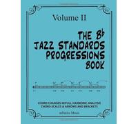The Bb Jazz Standards Progressions Book Vol. II: Chord Changes with Full Harmonic Analysis, Chord-Scales and Arrows & Bracket Analysis