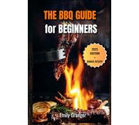 The BBQ Guide for Beginners: From First Flame to Flavor Fame - Easy Grilling Recipes, Juicy Meats, Backyard BBQ Ideas & a Bonus Recipe Chapter Inside