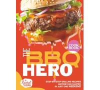 The BBQ Hero Cookbook: Step-by-Step Grilling Recipes Anyone Can Master in Just One Weekend